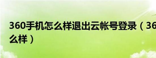 360手机怎么样退出云帐号登录（360手机怎么样）