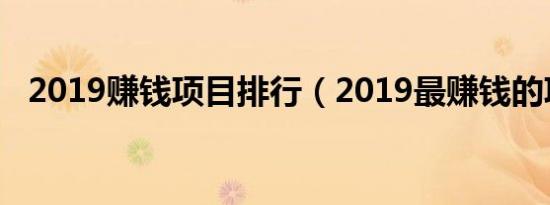 2019赚钱项目排行（2019最赚钱的项目）