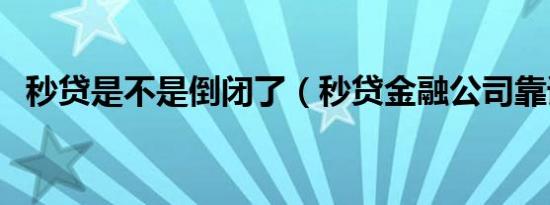 秒贷是不是倒闭了（秒贷金融公司靠谱吗）