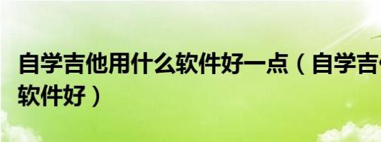 自学吉他用什么软件好一点（自学吉他用什么软件好）