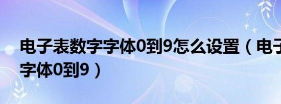 电子表数字字体0到9怎么设置（电子表数字字体0到9）