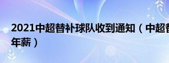 2021中超替补球队收到通知（中超替补球员年薪）