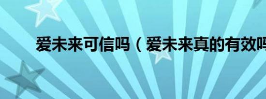 爱未来可信吗（爱未来真的有效吗）