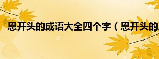 恩开头的成语大全四个字（恩开头的成语）