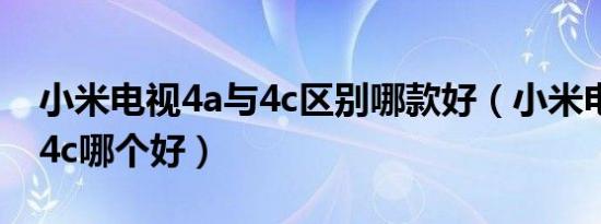 小米电视4a与4c区别哪款好（小米电视4a和4c哪个好）