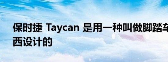 保时捷 Taycan 是用一种叫做脚踏车库的东西设计的