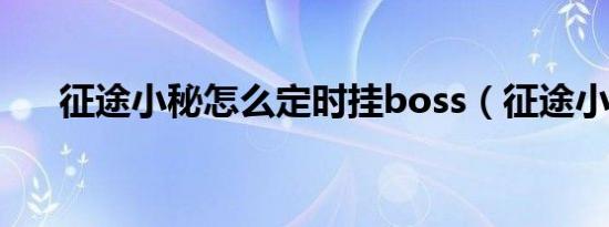 征途小秘怎么定时挂boss（征途小秘）