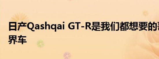 日产Qashqai GT-R是我们都想要的哥斯拉跨界车