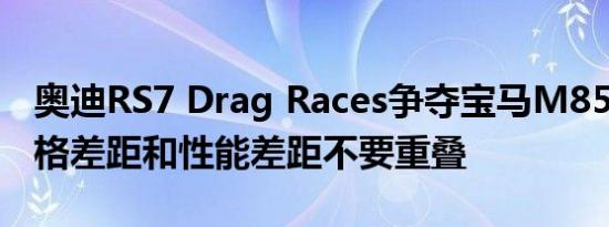 奥迪RS7 Drag Races争夺宝马M850i GC价格差距和性能差距不要重叠