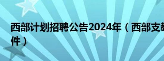 西部计划招聘公告2024年（西部支教报名条件）