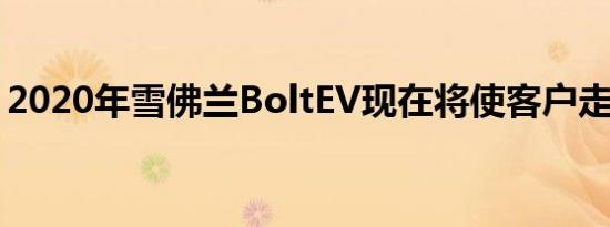 2020年雪佛兰BoltEV现在将使客户走得更远