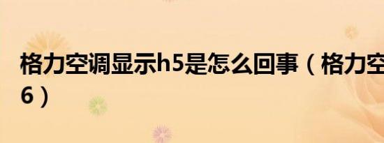 格力空调显示h5是怎么回事（格力空调显示h6）