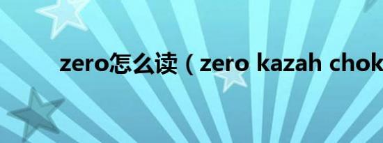 zero怎么读（zero kazah chok）