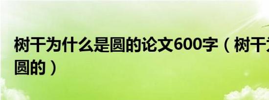 树干为什么是圆的论文600字（树干为什么是圆的）