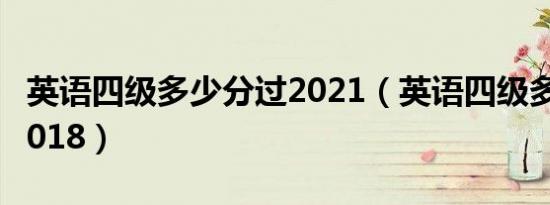 英语四级多少分过2021（英语四级多少分过2018）