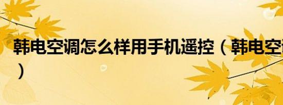 韩电空调怎么样用手机遥控（韩电空调怎么样）