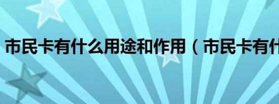 市民卡有什么用途和作用（市民卡有什么用）