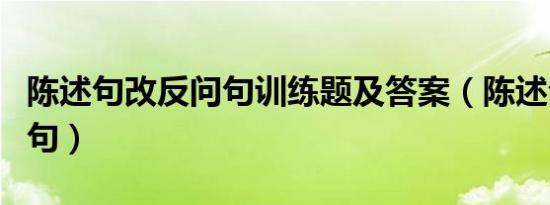 陈述句改反问句训练题及答案（陈述句改反问句）