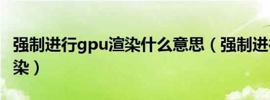 强制进行gpu渲染什么意思（强制进行gpu渲染）