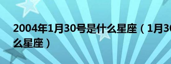 2004年1月30号是什么星座（1月30号是什么星座）