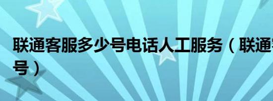 联通客服多少号电话人工服务（联通客服多少号）