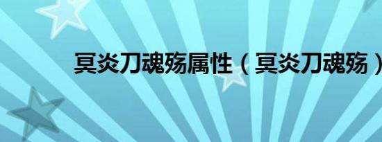 冥炎刀魂殇属性（冥炎刀魂殇）