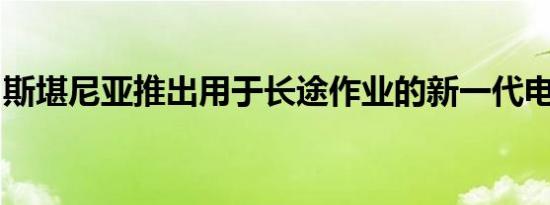 斯堪尼亚推出用于长途作业的新一代电动卡车