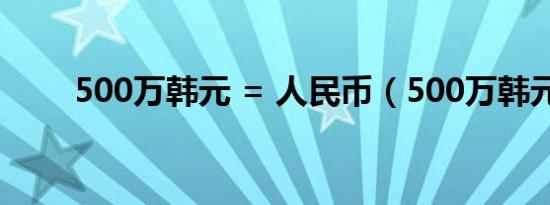 500万韩元 = 人民币（500万韩元）