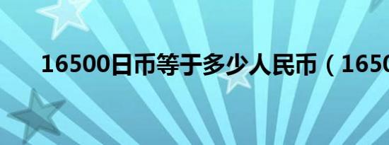 16500日币等于多少人民币（16500）