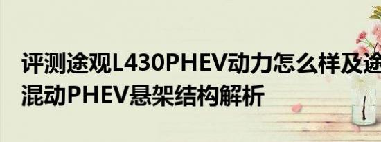 评测途观L430PHEV动力怎么样及途观L插电混动PHEV悬架结构解析