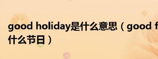 good holiday是什么意思（good friday 是什么节日）