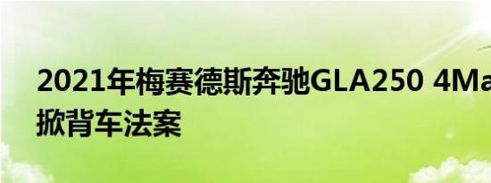 2021年梅赛德斯奔驰GLA250 4Matic放弃掀背车法案