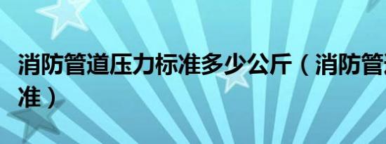 消防管道压力标准多少公斤（消防管道压力标准）