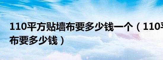 110平方贴墙布要多少钱一个（110平方贴墙布要多少钱）