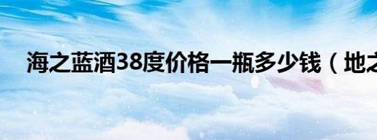 海之蓝酒38度价格一瓶多少钱（地之蓝）