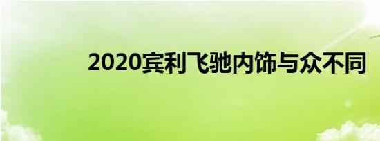 2020宾利飞驰内饰与众不同