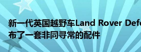 新一代英国越野车Land Rover Defender发布了一套非同寻常的配件