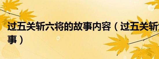 过五关斩六将的故事内容（过五关斩六将的故事）