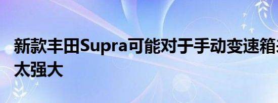 新款丰田Supra可能对于手动变速箱来说功能太强大