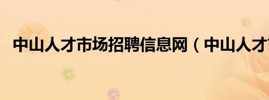 中山人才市场招聘信息网（中山人才市场）