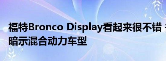 福特Bronco Display看起来很不错 并且可能暗示混合动力车型