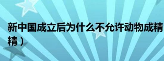 新中国成立后为什么不允许动物成精（动物成精）