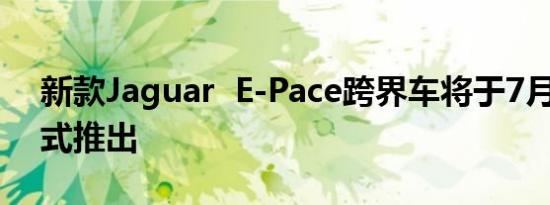 新款Jaguar  E-Pace跨界车将于7月13日正式推出