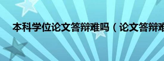 本科学位论文答辩难吗（论文答辩难吗）