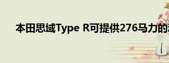 本田思域Type R可提供276马力的动力