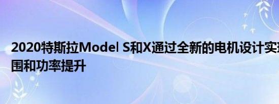 2020特斯拉Model S和X通过全新的电机设计实现了功率范围和功率提升