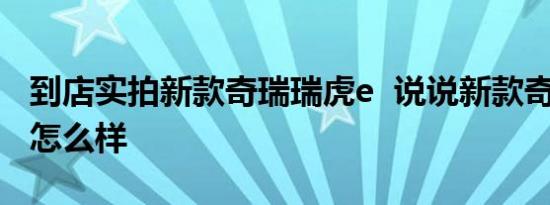 到店实拍新款奇瑞瑞虎e  说说新款奇瑞瑞虎e怎么样