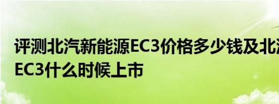 评测北汽新能源EC3价格多少钱及北汽新能源EC3什么时候上市