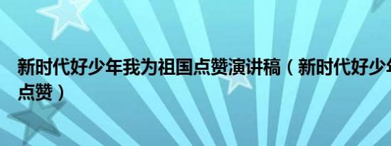 新时代好少年我为祖国点赞演讲稿（新时代好少年我为祖国点赞）