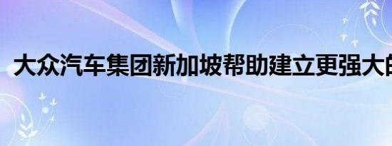 大众汽车集团新加坡帮助建立更强大的家庭